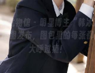 YouWu尤物馆 – 明星博主“韩冰冰儿比基尼”原图发布，图包里的每张都能让你大呼过瘾！