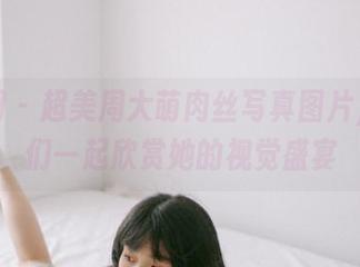 果团网 – 超美周大萌肉丝写真图片，让我们一起欣赏她的视觉盛宴