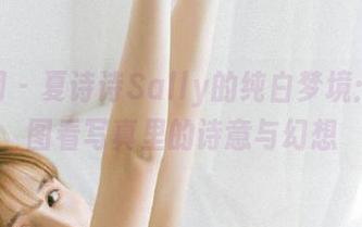 秀人网 – 夏诗诗Sally的纯白梦境：从原图看写真里的诗意与幻想