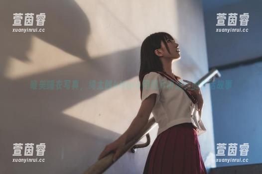 唯美睡衣写真，绮太郎kitaro用照片讲述她的生活故事